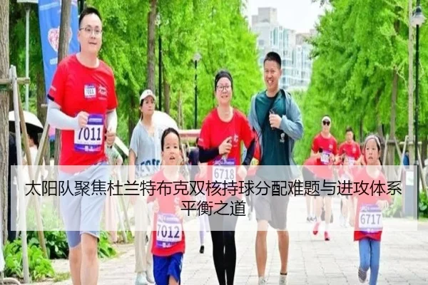 太阳队聚焦杜兰特布克双核持球分配难题与进攻体系平衡之道