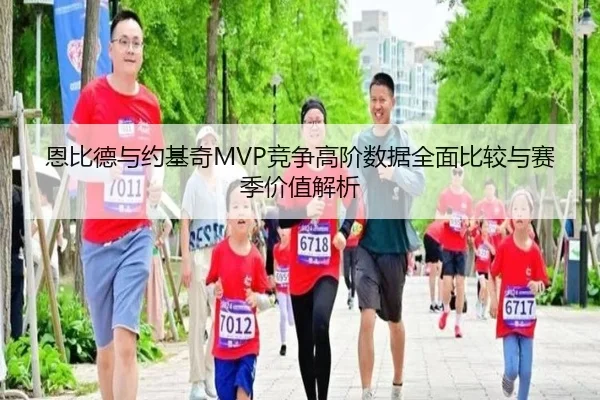 恩比德与约基奇MVP竞争高阶数据全面比较与赛季价值解析