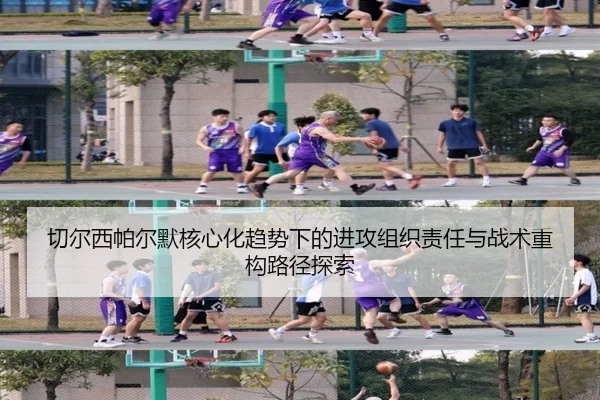 切尔西帕尔默核心化趋势下的进攻组织责任与战术重构路径探索