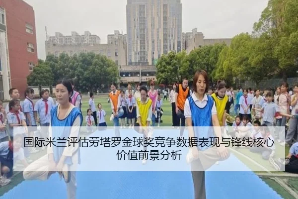 国际米兰评估劳塔罗金球奖竞争数据表现与锋线核心价值前景分析